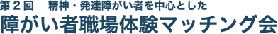 第2回 精神・発達障がい者を中心とした障がい者職場体験マッチング会
